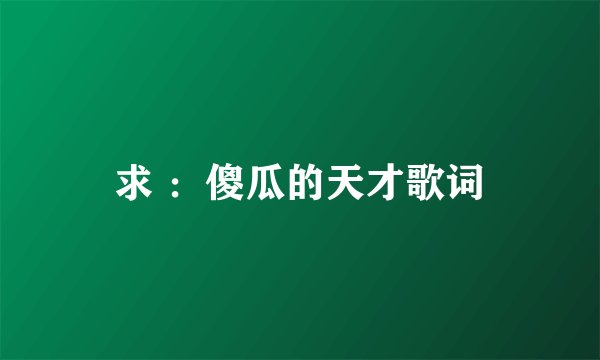 求 :傻瓜的天才歌词