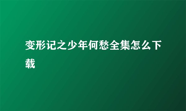 变形记之少年何愁全集怎么下载