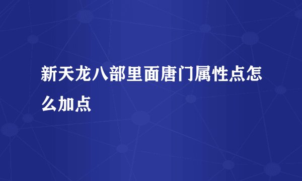 新天龙八部里面唐门属性点怎么加点