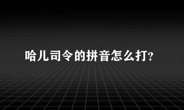 哈儿司令的拼音怎么打？