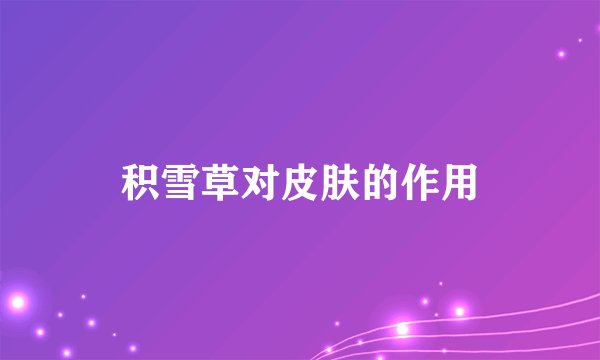积雪草对皮肤的作用