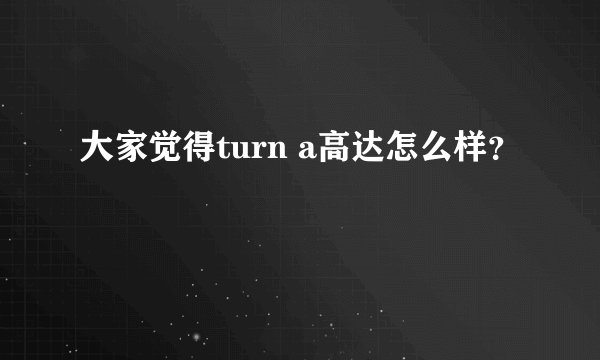 大家觉得turn a高达怎么样?