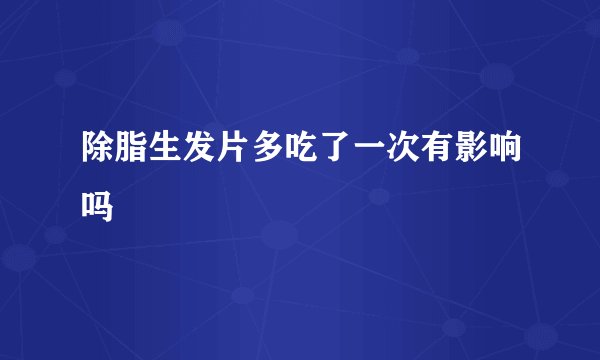 除脂生发片多吃了一次有影响吗
