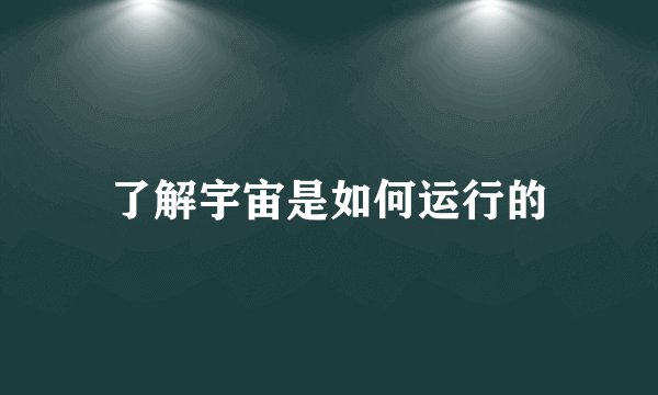 了解宇宙是如何运行的