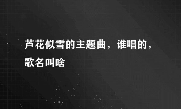 芦花似雪的主题曲，谁唱的，歌名叫啥