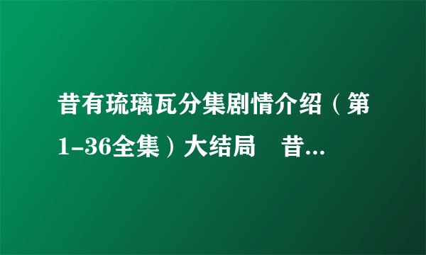 昔有琉璃瓦分集剧情介绍（第1-36全集）大结局　昔有琉璃瓦播出时间,几点更新