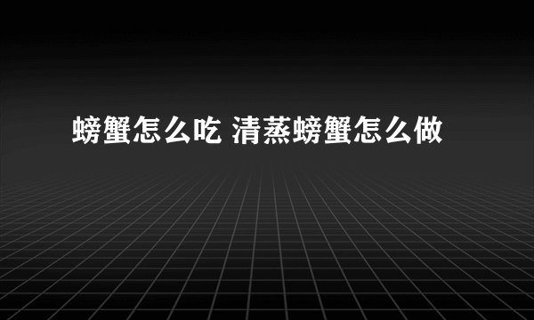 螃蟹怎么吃 清蒸螃蟹怎么做