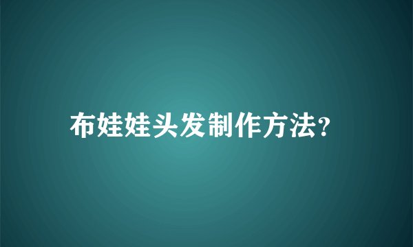 布娃娃头发制作方法？