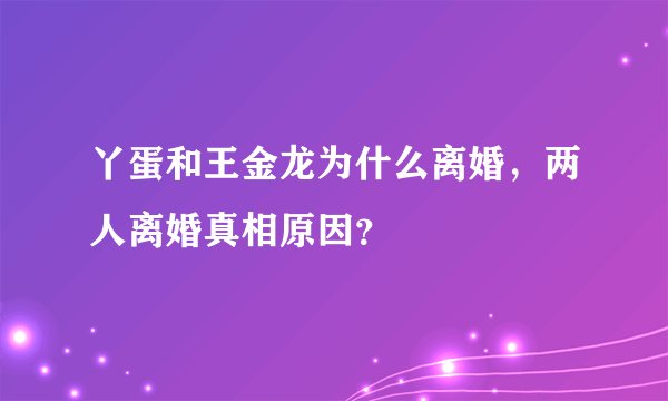 丫蛋和王金龙为什么离婚，两人离婚真相原因？
