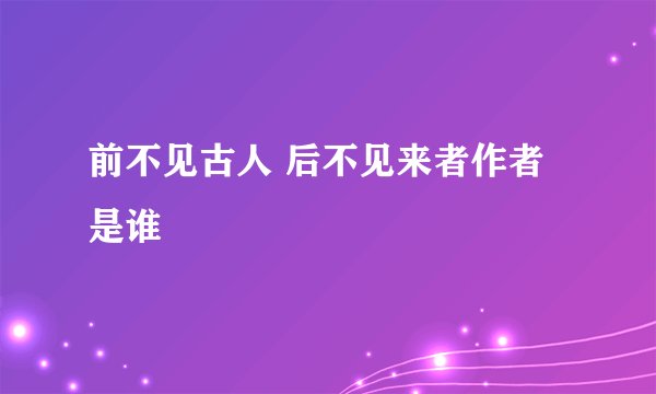 前不见古人 后不见来者作者是谁