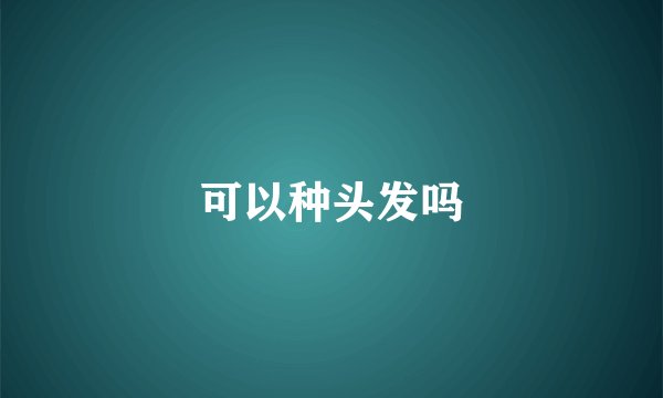 可以种头发吗