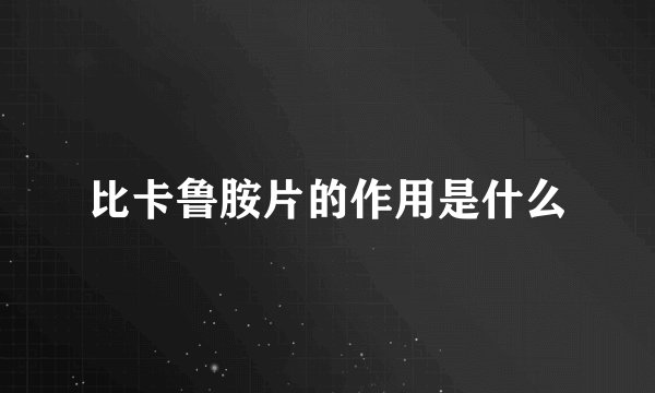 比卡鲁胺片的作用是什么