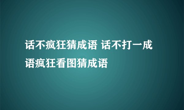 话不疯狂猜成语 话不打一成语疯狂看图猜成语