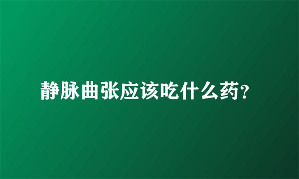 静脉曲张应该吃什么药？