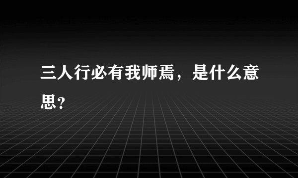三人行必有我师焉，是什么意思？
