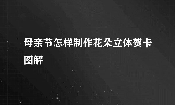 母亲节怎样制作花朵立体贺卡图解