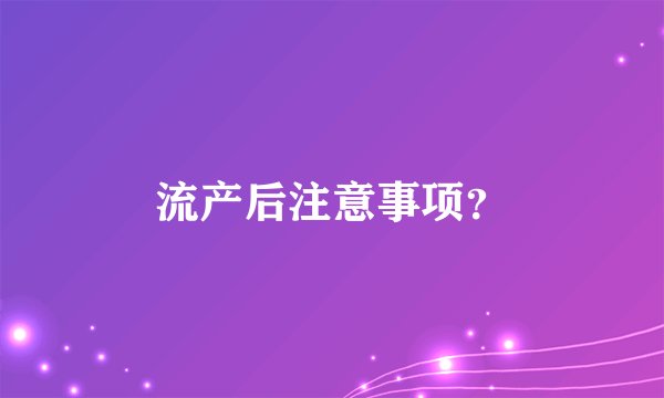 流产后注意事项？