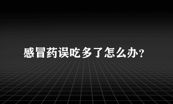 感冒药误吃多了怎么办？