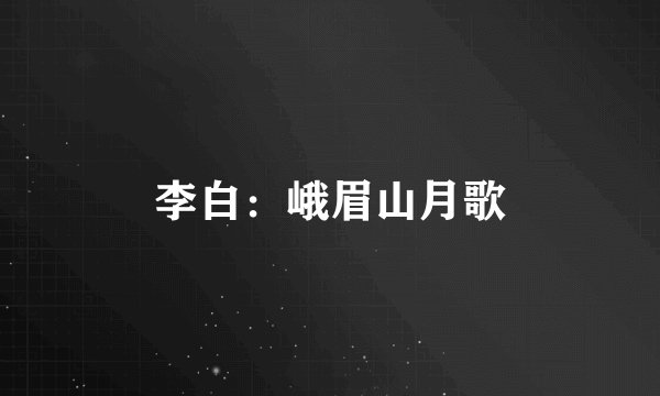 李白：峨眉山月歌