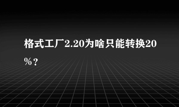 格式工厂2.20为啥只能转换20%？