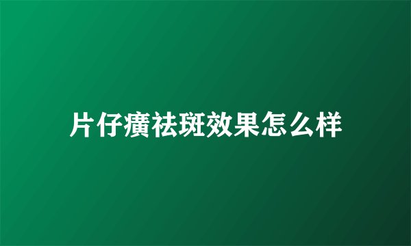 片仔癀祛斑效果怎么样