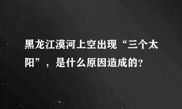 黑龙江漠河上空出现“三个太阳”，是什么原因造成的？