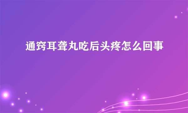 通窍耳聋丸吃后头疼怎么回事