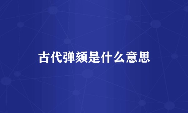 古代弹颏是什么意思