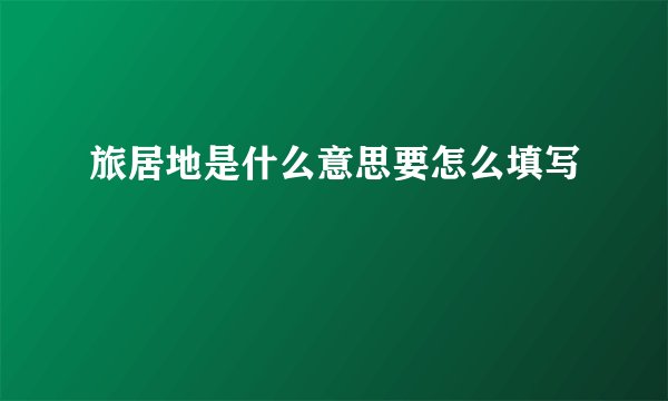 旅居地是什么意思要怎么填写