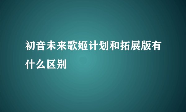 初音未来歌姬计划和拓展版有什么区别