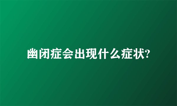 幽闭症会出现什么症状?