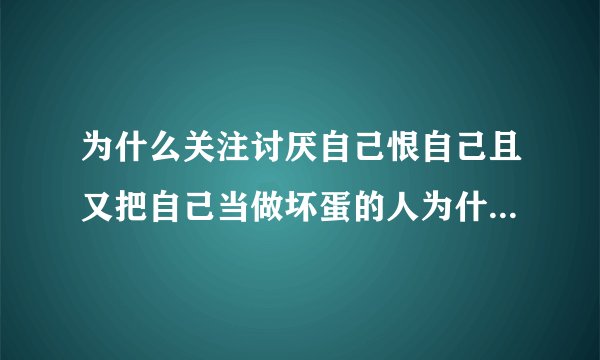 为什么关注讨厌自己恨自己且又把自己当做坏蛋的人为什么心态容易崩溃？