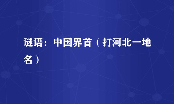 谜语：中国界首（打河北一地名）