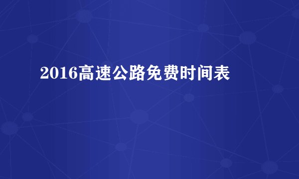 2016高速公路免费时间表