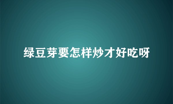 绿豆芽要怎样炒才好吃呀
