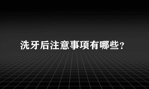 洗牙后注意事项有哪些？