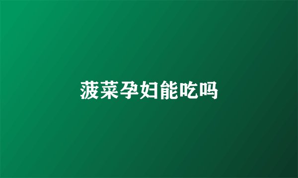 菠菜孕妇能吃吗