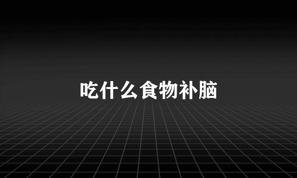吃什么食物补脑