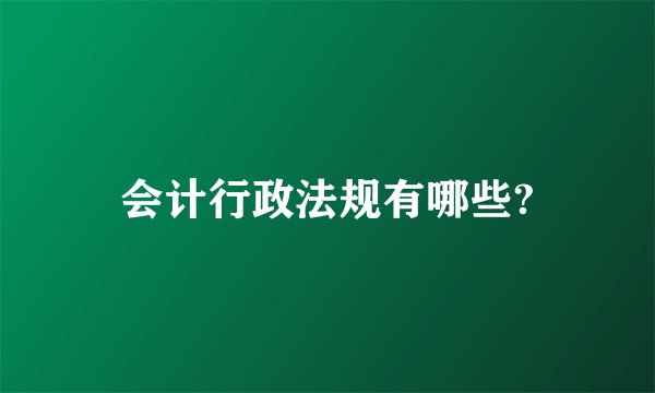 会计行政法规有哪些?