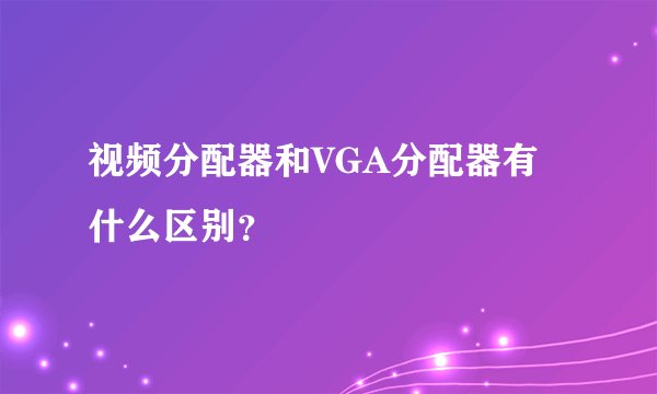 视频分配器和VGA分配器有什么区别？