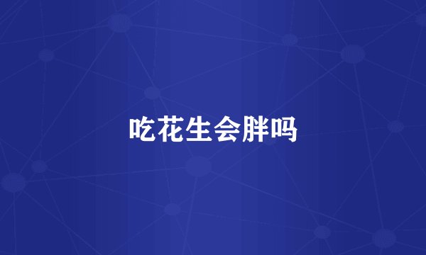 吃花生会胖吗