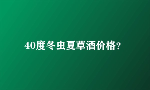 40度冬虫夏草酒价格?