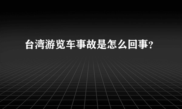 台湾游览车事故是怎么回事?