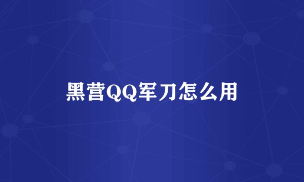 黑营QQ军刀怎么用