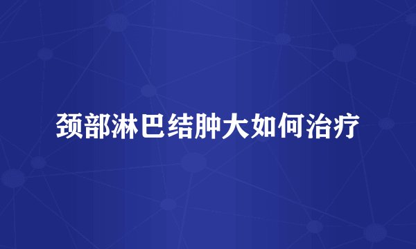 颈部淋巴结肿大如何治疗