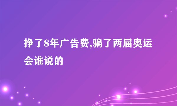 挣了8年广告费,骗了两届奥运会谁说的