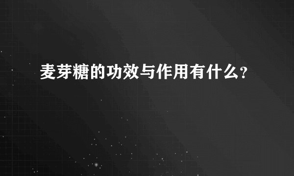 麦芽糖的功效与作用有什么？