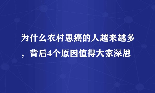 为什么农村患癌的人越来越多,背后4个原因值得大家深思