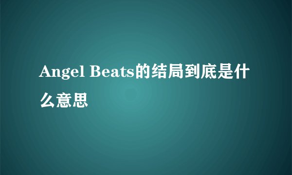 Angel Beats的结局到底是什么意思