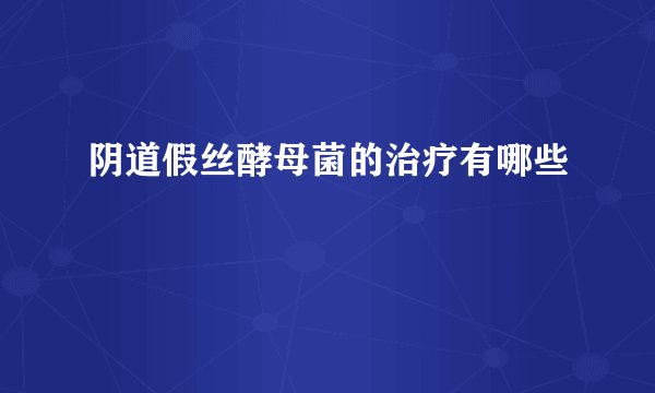 阴道假丝酵母菌的治疗有哪些